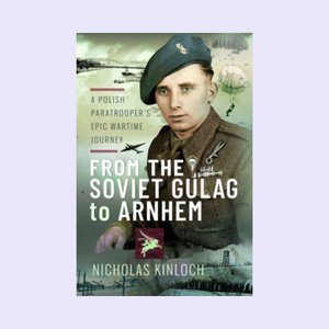 From the Soviet Gulag to Arnhem : A Polish Paratrooper's Epic Wartime Journey